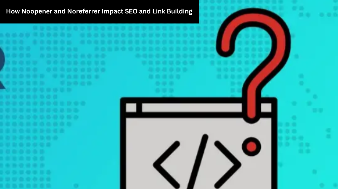 What Does Noopener Noreferrer Mean in SEO and Link Building?